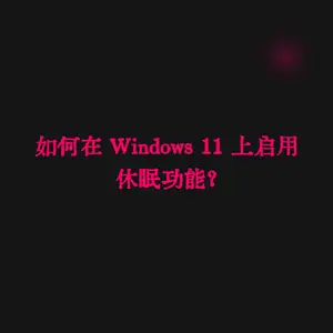 如何在 Windows 11 上启用休眠功能？